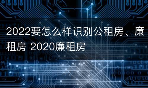 2022要怎么样识别公租房、廉租房 2020廉租房