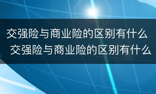 交强险与商业险的区别有什么 交强险与商业险的区别有什么不同