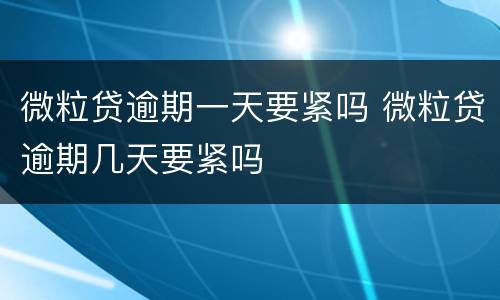 微粒贷逾期一天要紧吗 微粒贷逾期几天要紧吗