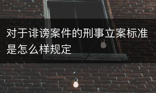 对于诽谤案件的刑事立案标准是怎么样规定