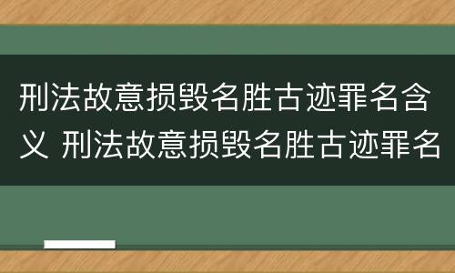 刑法故意损毁名胜古迹罪名含义 刑法故意损毁名胜古迹罪名含义是什么?