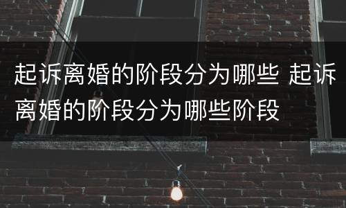 起诉离婚的阶段分为哪些 起诉离婚的阶段分为哪些阶段