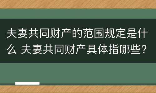 夫妻共同财产的范围规定是什么 夫妻共同财产具体指哪些?