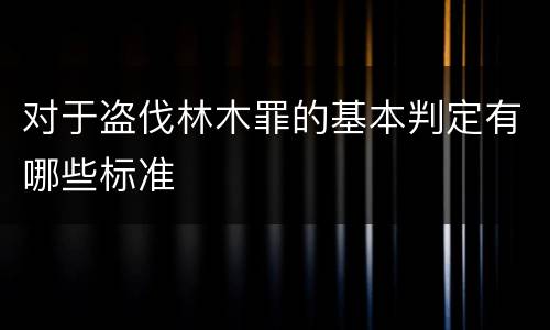 对于盗伐林木罪的基本判定有哪些标准