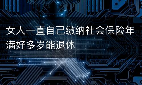 女人一直自己缴纳社会保险年满好多岁能退休