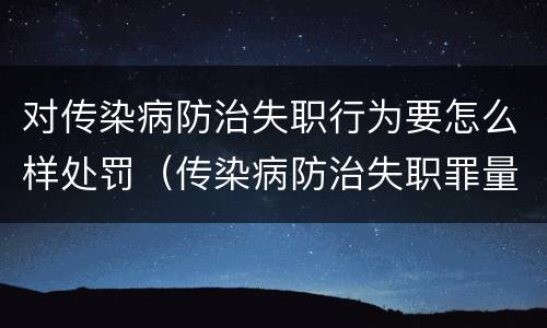 对传染病防治失职行为要怎么样处罚（传染病防治失职罪量刑）