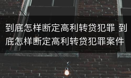 到底怎样断定高利转贷犯罪 到底怎样断定高利转贷犯罪案件