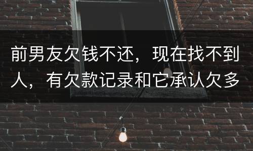 前男友欠钱不还，现在找不到人，有欠款记录和它承认欠多少钱的记录该怎么办