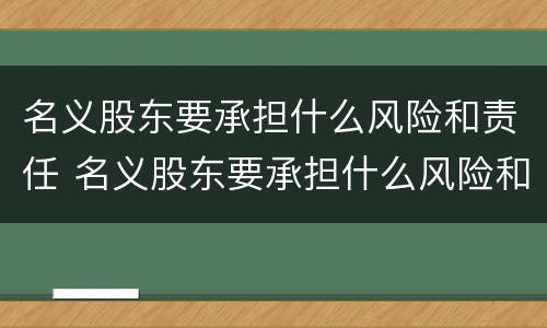 名义股东要承担什么风险和责任 名义股东要承担什么风险和责任呢