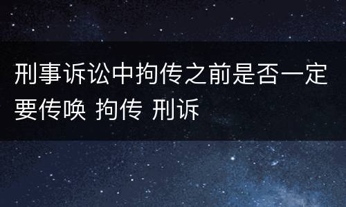 刑事诉讼中拘传之前是否一定要传唤 拘传 刑诉