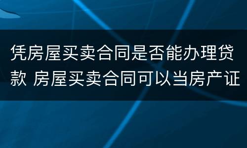 凭房屋买卖合同是否能办理贷款 房屋买卖合同可以当房产证吗