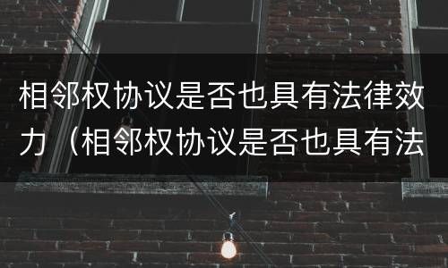 相邻权协议是否也具有法律效力（相邻权协议是否也具有法律效力的条件）