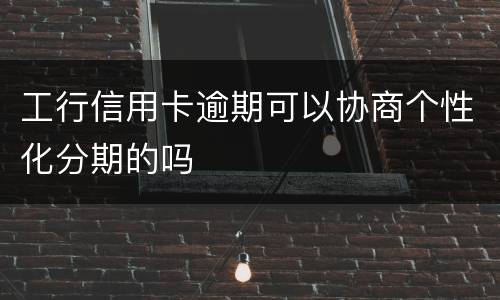 工行信用卡逾期可以协商个性化分期的吗