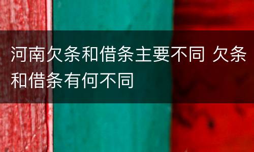 河南欠条和借条主要不同 欠条和借条有何不同