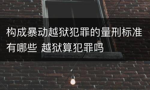 构成暴动越狱犯罪的量刑标准有哪些 越狱算犯罪吗