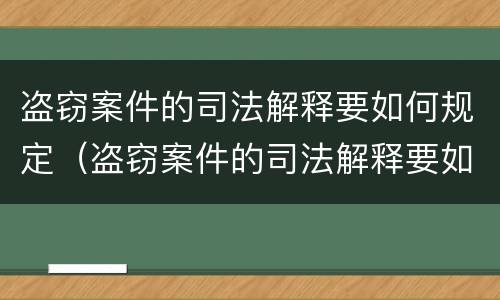 盗窃案件的司法解释要如何规定（盗窃案件的司法解释要如何规定罪名）