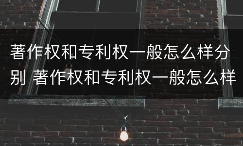 著作权和专利权一般怎么样分别 著作权和专利权一般怎么样分别使用