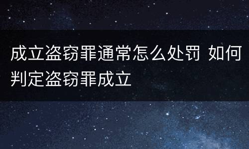 成立盗窃罪通常怎么处罚 如何判定盗窃罪成立