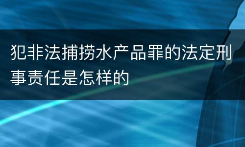 犯非法捕捞水产品罪的法定刑事责任是怎样的