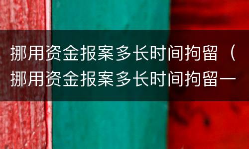 挪用资金报案多长时间拘留（挪用资金报案多长时间拘留一次）