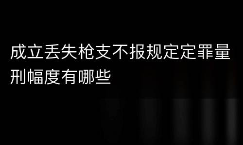 成立丢失枪支不报规定定罪量刑幅度有哪些