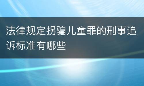 法律规定拐骗儿童罪的刑事追诉标准有哪些