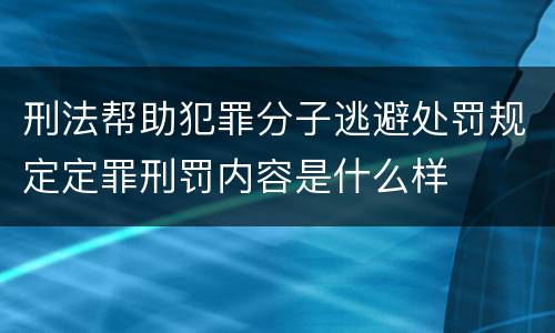 刑法帮助犯罪分子逃避处罚规定定罪刑罚内容是什么样