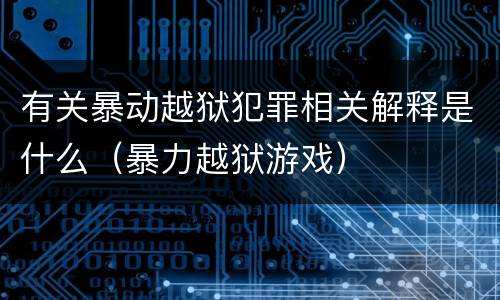 有关暴动越狱犯罪相关解释是什么（暴力越狱游戏）