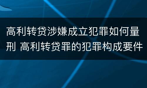 高利转贷涉嫌成立犯罪如何量刑 高利转贷罪的犯罪构成要件