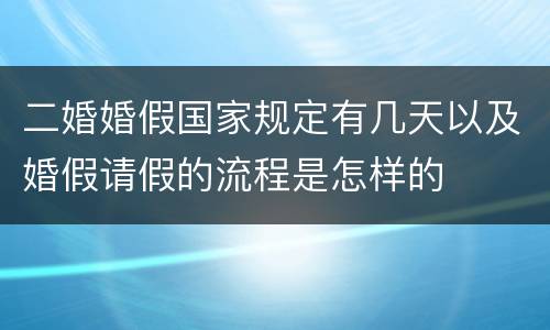 二婚婚假国家规定有几天以及婚假请假的流程是怎样的