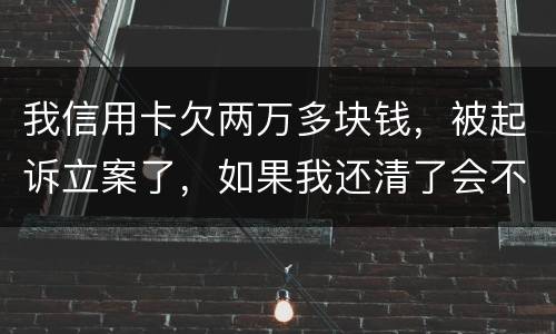 我信用卡欠两万多块钱，被起诉立案了，如果我还清了会不会坐牢