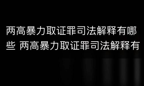 两高暴力取证罪司法解释有哪些 两高暴力取证罪司法解释有哪些规定