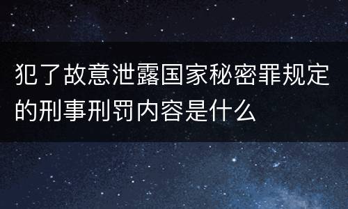 犯了故意泄露国家秘密罪规定的刑事刑罚内容是什么