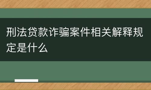 刑法贷款诈骗案件相关解释规定是什么