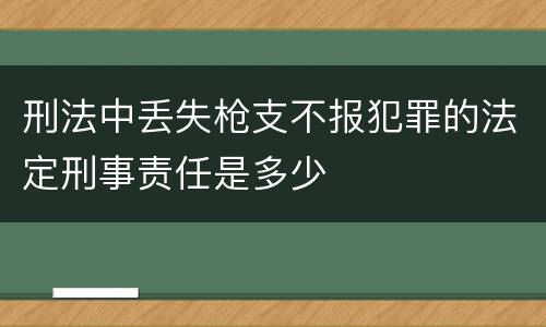 刑法中丢失枪支不报犯罪的法定刑事责任是多少