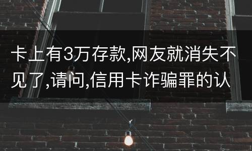 卡上有3万存款,网友就消失不见了,请问,信用卡诈骗罪的认定是怎么规定的