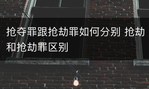 抢夺罪跟抢劫罪如何分别 抢劫和抢劫罪区别