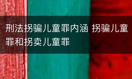 刑法拐骗儿童罪内涵 拐骗儿童罪和拐卖儿童罪