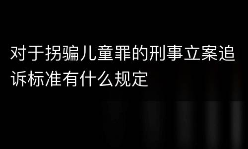 对于拐骗儿童罪的刑事立案追诉标准有什么规定