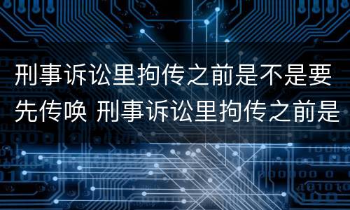 刑事诉讼里拘传之前是不是要先传唤 刑事诉讼里拘传之前是不是要先传唤证人