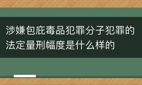 涉嫌包庇毒品犯罪分子犯罪的法定量刑幅度是什么样的