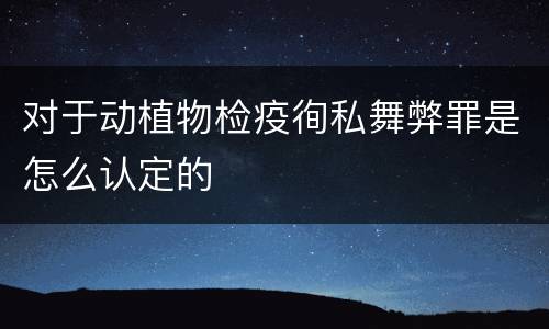 对于动植物检疫徇私舞弊罪是怎么认定的