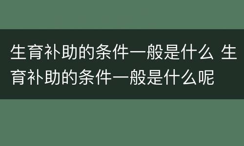 生育补助的条件一般是什么 生育补助的条件一般是什么呢