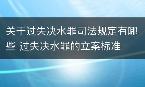 关于过失决水罪司法规定有哪些 过失决水罪的立案标准