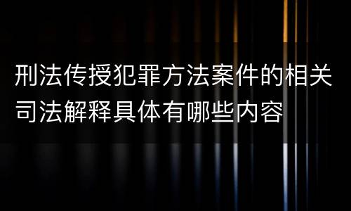 刑法传授犯罪方法案件的相关司法解释具体有哪些内容