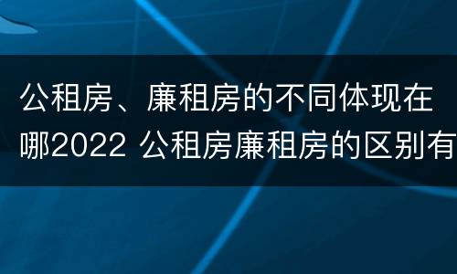 公租房、廉租房的不同体现在哪2022 公租房廉租房的区别有哪些