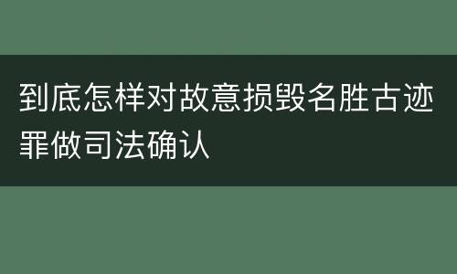 到底怎样对故意损毁名胜古迹罪做司法确认