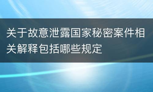 关于故意泄露国家秘密案件相关解释包括哪些规定