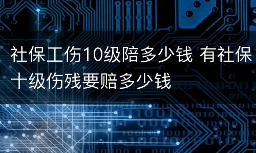 社保工伤10级陪多少钱 有社保十级伤残要赔多少钱