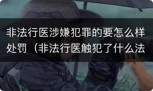 非法行医涉嫌犯罪的要怎么样处罚（非法行医触犯了什么法律）